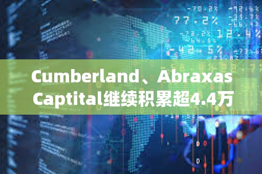 Cumberland、Abraxas Captital繼續(xù)積累超4.4萬枚ETH