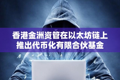 香港金洲資管在以太坊鏈上推出代幣化有限合伙基金