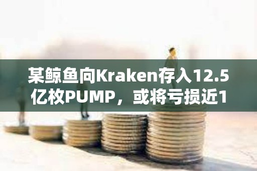 某鯨魚向Kraken存入12.5億枚PUMP，或將虧損近100萬美元