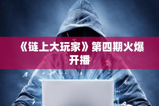 《鏈上大玩家》第四期火爆開播