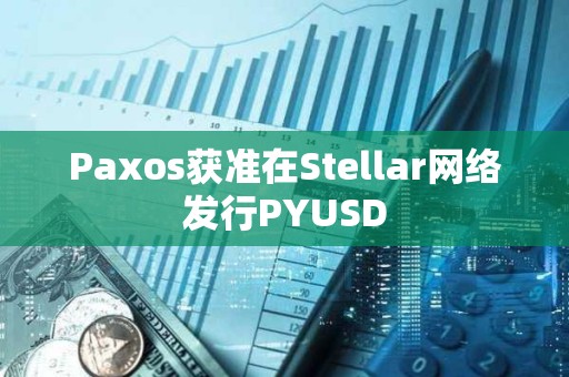 Paxos獲準(zhǔn)在Stellar網(wǎng)絡(luò)發(fā)行PYUSD