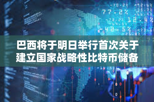 巴西將于明日舉行首次關于建立國家戰略性比特幣儲備的聽證會