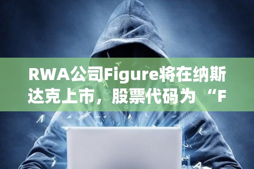 RWA公司Figure將在納斯達克上市，股票代碼為 “FIGR”