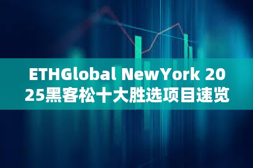 ETHGlobal NewYork 2025黑客松十大勝選項目速覽