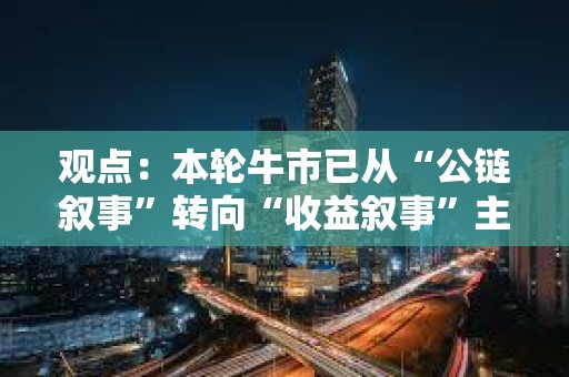觀點：本輪牛市已從“公鏈敘事”轉向“收益敘事”主導