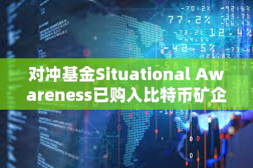 對沖基金Situational Awareness已購入比特幣礦企Core Scientific 5.8%的股份