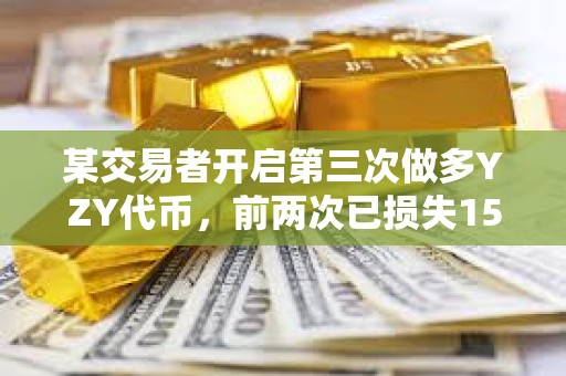 某交易者開啟第三次做多YZY代幣，前兩次已損失15.96萬美元