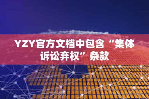 YZY官方文檔中包含“集體訴訟棄權”條款