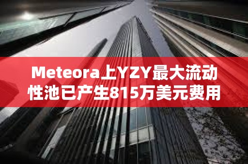 Meteora上YZY最大流動性池已產生815萬美元費用