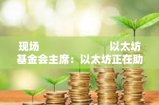 現(xiàn)場 以太坊基金會(huì)主席:以太坊正在助力構(gòu)建更安全的國家身份識(shí)別體系 現(xiàn)場 以太坊基金會(huì)主席:以太坊正在助力構(gòu)建更安全的國家身份識(shí)別體系