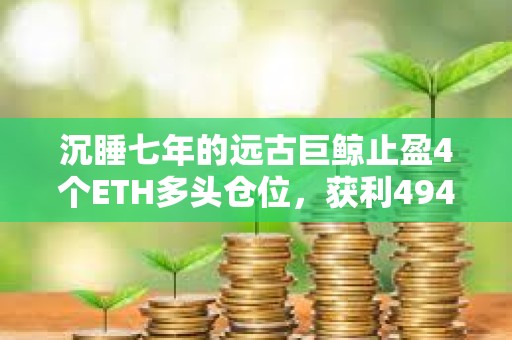沉睡七年的遠古巨鯨止盈4個ETH多頭倉位，獲利4945.5萬美元