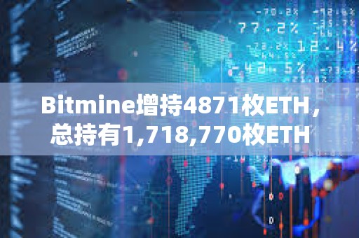 Bitmine增持4871枚ETH，總持有1,718,770枚ETH