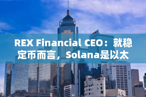 REX Financial CEO：就穩定幣而言，Solana是以太坊以外的“未來之星”