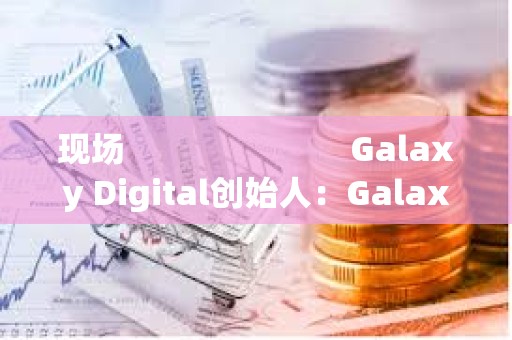 現場 Galaxy Digital創始人:Galaxy即將股票上鏈,或在Superstate上推出 現場 Galaxy Digital創始人:Galaxy即將股票上鏈,或在Superstate上推出