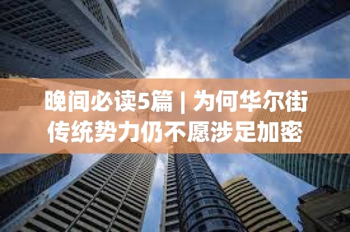 晚間必讀5篇 | 為何華爾街傳統勢力仍不愿涉足加密