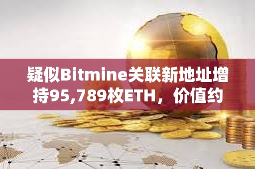 疑似Bitmine關聯新地址增持95,789枚ETH，價值約4.27億美元