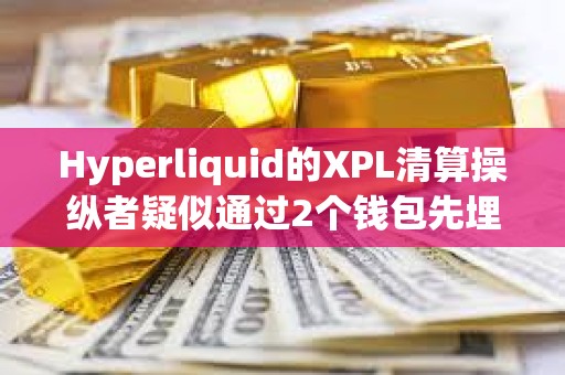 Hyperliquid的XPL清算操縱者疑似通過2個錢包先埋伏做多、再拉高引爆清算自動平倉,獲利2750萬美元 Hyperliquid的XPL清算操縱者疑似通過2個錢包先埋伏做多、再拉高引爆清算自動平倉,獲利2750萬美元