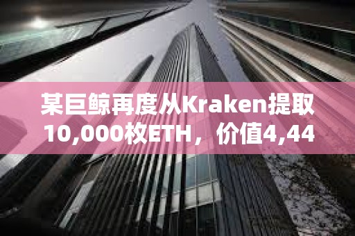 某巨鯨再度從Kraken提取10,000枚ETH，價值4,440萬美元