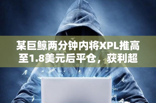 某巨鯨兩分鐘內將XPL推高至1.8美元后平倉，獲利超1400萬美元