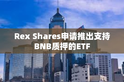 Rex Shares申請推出支持BNB質押的ETF