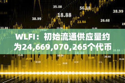 WLFI：初始流通供應量約為24,669,070,265個代幣