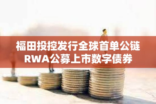 福田投控發行全球首單公鏈RWA公募上市數字債券