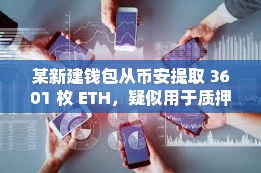 某新建錢包從幣安提取 3601 枚 ETH，疑似用于質押