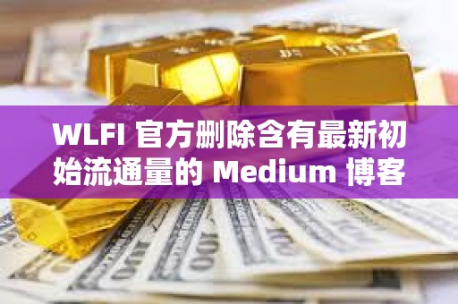 WLFI 官方刪除含有最新初始流通量的 Medium 博客