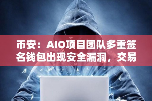 幣安：AIO項目團隊多重簽名錢包出現安全漏洞，交易已被限制為“僅限賣出”