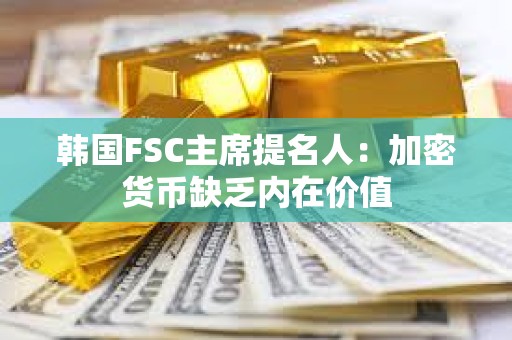 韓國FSC主席提名人：加密貨幣缺乏內在價值