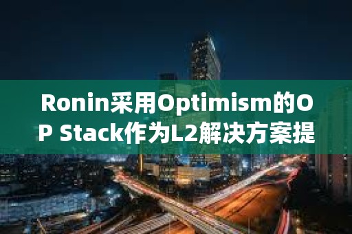 Ronin采用Optimism的OP Stack作為L2解決方案提供者