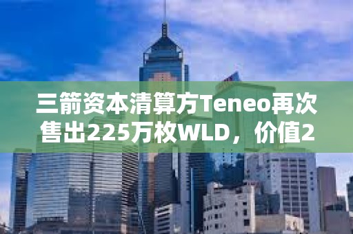 三箭資本清算方Teneo再次售出225萬枚WLD，價值288萬美元