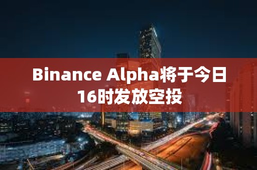 Binance Alpha將于今日16時發放空投