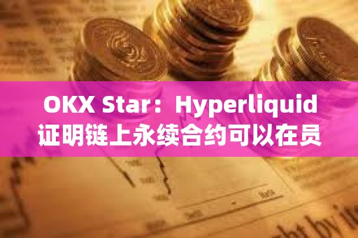 OKX Star：Hyperliquid證明鏈上永續(xù)合約可以在員工極少的情況下取得巨大成功