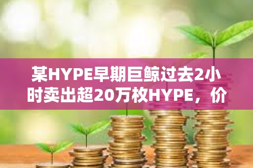 某HYPE早期巨鯨過去2小時賣出超20萬枚HYPE，價值約893萬美元