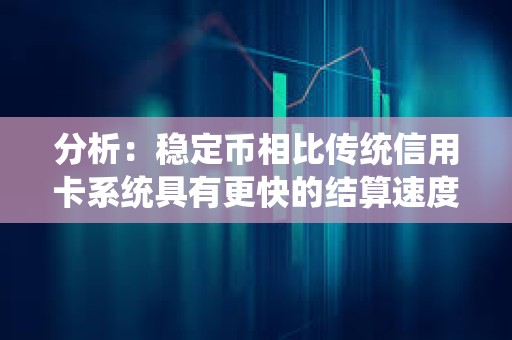 分析：穩(wěn)定幣相比傳統(tǒng)信用卡系統(tǒng)具有更快的結(jié)算速度、更低的跨境成本和可編程的獎勵
