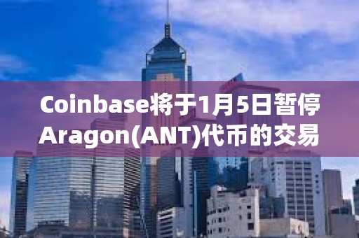 Coinbase將于1月5日暫停Aragon(ANT)代幣的交易