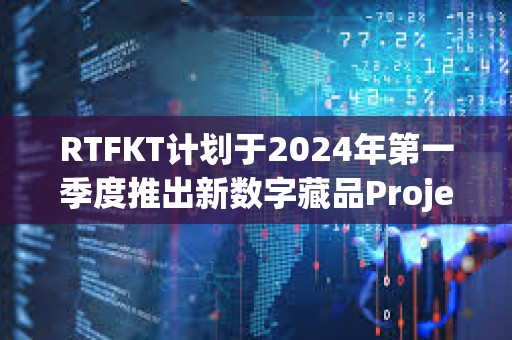 RTFKT計(jì)劃于2024年第一季度推出新數(shù)字藏品Project Animus