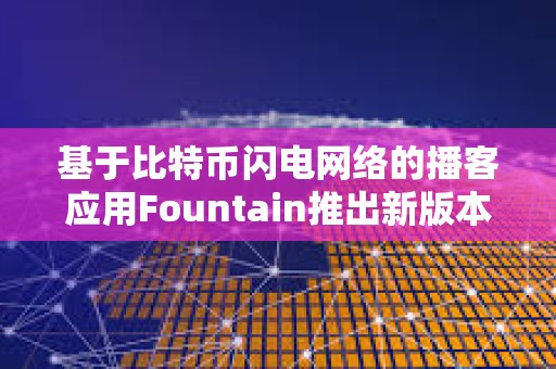 基于比特幣閃電網絡的播客應用Fountain推出新版本