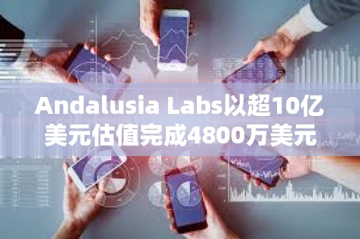 Andalusia Labs以超10億美元估值完成4800萬美元A輪融資