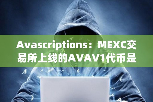 Avascriptions:MEXC交易所上線的AVAV1代幣是Avascriptions仿品,是欺詐項目 Avascriptions:MEXC交易所上線的AVAV1代幣是Avascriptions仿品,是欺詐項目