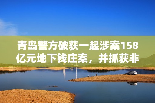 青島警方破獲一起涉案158億元地下錢莊案,并抓獲非法虛擬貨幣承兌商 青島警方破獲一起涉案158億元地下錢莊案,并抓獲非法虛擬貨幣承兌商