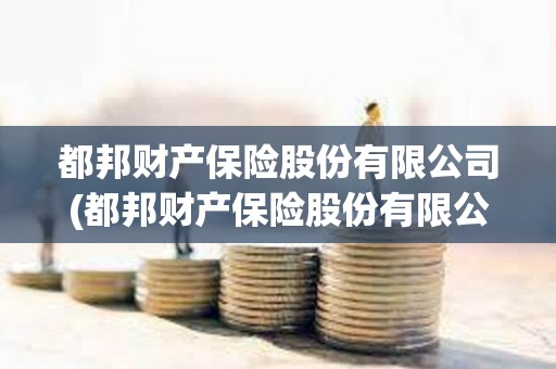 都邦財產保險股份有限公司(都邦財產保險股份有限公司廣西分公司) 都邦財產保險股份有限公司(都邦財產保險股份有限公司廣西分公司)