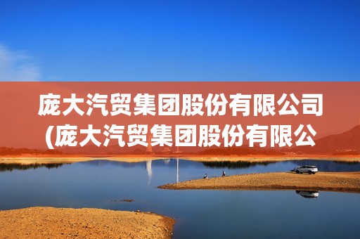 龐大汽貿(mào)集團股份有限公司(龐大汽貿(mào)集團股份有限公司是國企嗎) 龐大汽貿(mào)集團股份有限公司(龐大汽貿(mào)集團股份有限公司是國企嗎)