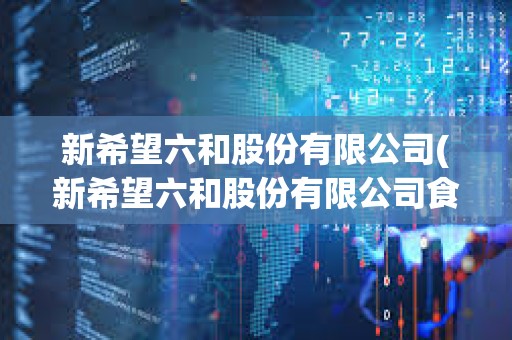 新希望六和股份有限公司(新希望六和股份有限公司食品供應鏈管理公司)