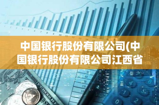 中國(guó)銀行股份有限公司(中國(guó)銀行股份有限公司江西省分行) 中國(guó)銀行股份有限公司(中國(guó)銀行股份有限公司江西省分行)