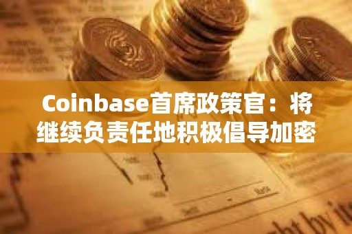 Coinbase首席政策官:將繼續負責任地積極倡導加密行業的監管措施 Coinbase首席政策官:將繼續負責任地積極倡導加密行業的監管措施