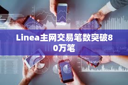 Linea主網(wǎng)交易筆數(shù)突破80萬(wàn)筆