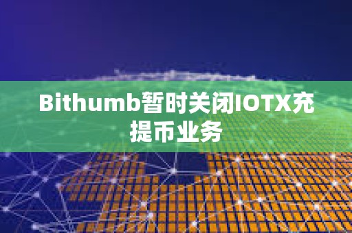 Bithumb暫時(shí)關(guān)閉IOTX充提幣業(yè)務(wù)