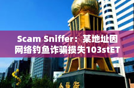 Scam Sniffer：某地址因網絡釣魚詐騙損失103stETH